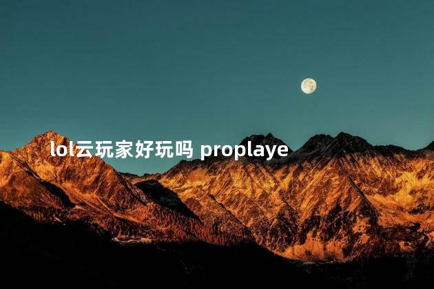 lol云玩家好玩吗 proplayer云玩家